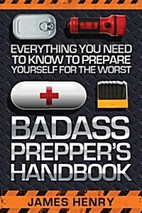 Badass Preppers Handbook: Everything You Need to Know to Prepare Yourself for the Worst (Paperback)