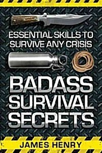 Badass Survival Secrets: Essential Skills to Survive Any Crisis (Paperback)