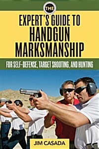 The Experts Guide to Handgun Marksmanship: For Self-Defense, Target Shooting, and Hunting (Paperback)