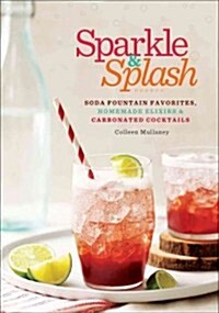 Sparkle & Splash: Soda Fountain Favorites, Homemade Elixirs & Carbonated Cocktails (Paperback)