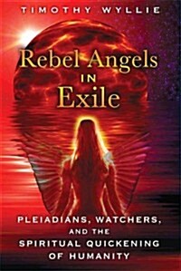Rebel Angels in Exile: Pleiadians, Watchers, and the Spiritual Quickening of Humanity (Paperback)
