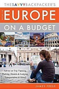 The Savvy Backpackers Guide to Europe on a Budget: Advice on Trip Planning, Packing, Hostels & Lodging, Transportation & More! (Paperback)