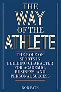 The Way of the Athlete: The Role of Sports in Building Character for Academic, Business, and Personal Success (Hardcover)