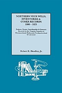 Northern Neck Wills, Inventories & Other Records, 1800-1825. Probate, Estate, Guardianship & Chancery Records for the Virginia Counties of Westmorelan (Paperback)