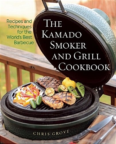 The Kamado Smoker & Grill Cookbook: Delicious Recipes and Hands-On Techniques for Mastering the Worlds Best Barbecue (Hardcover)