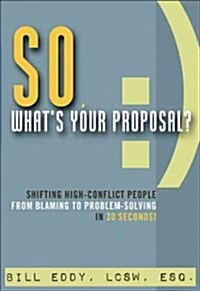 So, Whats Your Proposal?: Shifting High-Conflict People from Blaming to Problem-Solving in 30 Seconds! (Paperback)