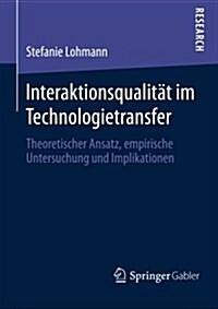 Interaktionsqualit? Im Technologietransfer: Theoretischer Ansatz, Empirische Untersuchung Und Implikationen (Paperback, 2014)