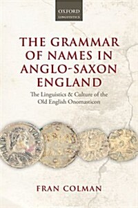 The Grammar of Names in Anglo-Saxon England : The Linguistics and Culture of the Old English Onomasticon (Hardcover)