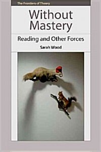 Without Mastery : Reading and Other Forces (Hardcover)