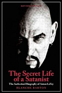 The Secret Life of a Satanist: The Authorized Biography of Anton Szandor Lavey (Paperback, Revised)