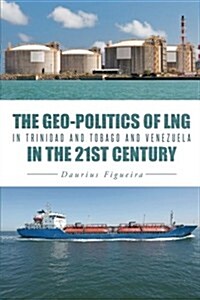 The Geo-Politics of Lng in Trinidad and Tobago and Venezuela in the 21st Century (Paperback)