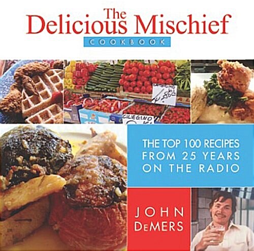 The Delicious Mischief Cookbook: 100 Favorite Recipes from 25 Years of Eating & Drinking on the Radio (Hardcover)