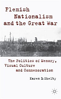 Flemish Nationalism and the Great War : The Politics of Memory, Visual Culture and Commemoration (Hardcover)