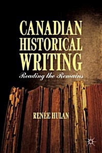 Canadian Historical Writing : Reading the Remains (Hardcover)