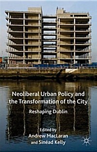 Neoliberal Urban Policy and the Transformation of the City : Reshaping Dublin (Hardcover)