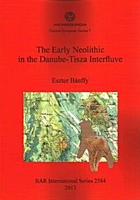 The Early Neolithic in the Danube-Tisza Interfluve (Paperback)