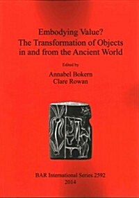 Embodying Value The Transformation of Objects in and from the Ancient World (Paperback)