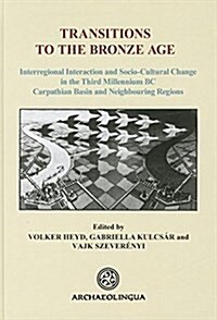 Transitions to the Bronze Age. Interregional Interaction and Socio-Cultural Change in the Third Millennium BC Carpathian Basin and Neighbouring Region (Hardcover)