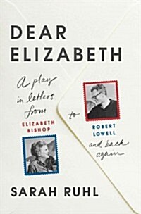 Dear Elizabeth: A Play in Letters from Elizabeth Bishop to Robert Lowell and Back Again: A Play in Letters from Elizabeth Bishop to Robert Lowell and (Paperback)