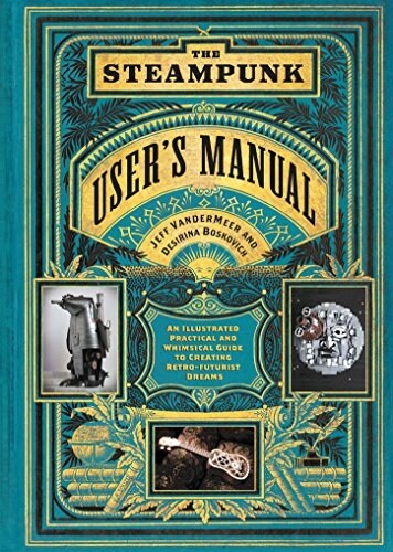 The Steampunk Users Manual: An Illustrated Practical and Whimsical Guide to Creating Retro-Futurist Dreams (Hardcover)