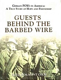 Guests Behind the Barbed Wire: German POWs in America: A True Story of Hope and Friendship (Hardcover)