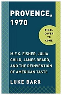 Provence, 1970: M.F.K. Fisher, Julia Child, James Beard, and the Reinvention of American Taste (Paperback)