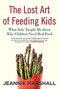 The Lost Art of Feeding Kids: What Italy Taught Me about Why Children Need Real Food (Paperback)