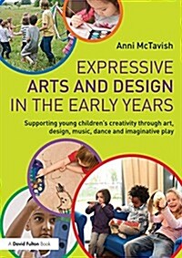 Expressive Arts and Design in the Early Years : Supporting Young Children’s Creativity through Art, Design, Music, Dance and Imaginative Play (Paperback)