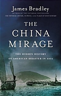 The China Mirage: The Hidden History of American Disaster in Asia (Hardcover)