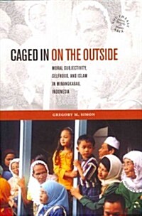 Caged in on the Outside: Moral Subjectivity, Selfhood, and Islam in Minangkabau, Indonesia (Hardcover)