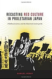 Recasting Red Culture in Proletarian Japan: Childhood, Korea, and the Historical Avant-Garde (Hardcover)