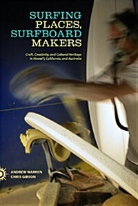 Surfing Places, Surfboard Makers: Craft, Creativity, and Cultural Heritage in Hawaii, California, and Australia (Paperback)