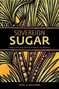 Sovereign Sugar: Industry and Environment in Hawaii (Hardcover)