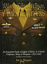 More Silver Wings, Pinks & Greens: An Expanded Study of Usas, Usaac, & Usaaf Uniforms, Wings & Insignia - 1913-1945 Including Civilian Auxiliaries (Hardcover)