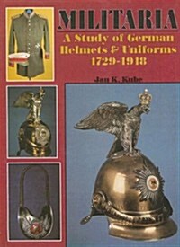 Militaria: A Study of German Helmets & Uniforms 1729-1918 (Hardcover)