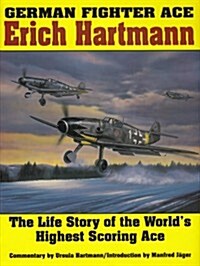 German Fighter Ace Erich Hartmann: The Life Story of the Worlds Highest Scoring Ace (Hardcover)