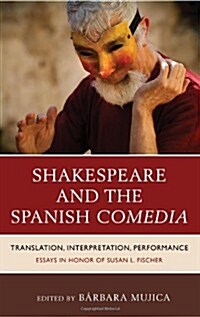 Shakespeare And The Spanish Comedia: Translation, Interpretation, Performance: Essays In Honor Of Susan L. Fischer (Hardcover)