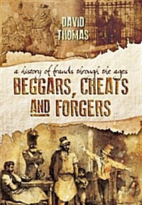 Beggars, Cheats and Forgers : A History of Frauds Through the Ages (Paperback)