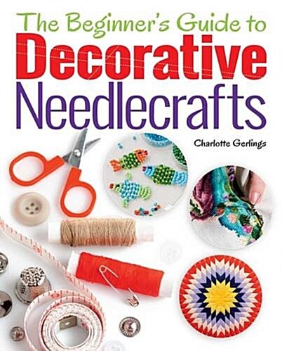 The Beginners Guide to Decorative Needlecrafts (Paperback)