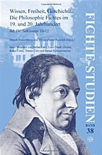 Wissen, Freiheit, Geschichte: Die Philosophie Fichtes Im 19. Und 20. Jahrhundert. Band IV: Sektionen 10-12 (Paperback)