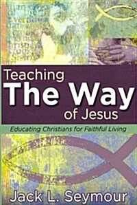 Teaching the Way of Jesus : Educating Christians for Faithful Living (Paperback)