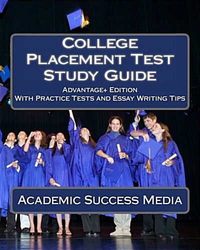 College Placement Test Study Guide: Advantage+ Edition with Practice Tests and Essay Writing Tips (Paperback)