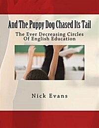 And the Puppy Dog Chased Its Tail: The Ever Decreasing Circles of English Education (Paperback)