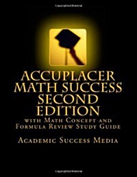 Accuplacer Math Success - Second Edition with Math Concept and Formula Review Study Guide: Includes 200 Accuplacer Math Practice Problems and Solution (Paperback)