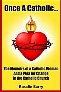 Once a Catholic...: The Memoirs of a Catholic Woman and a Plea for Change in the Catholic Church (Paperback)