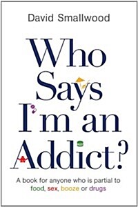 Who Says Im an Addict? : A Book for Anyone Who is Partial to Food, Sex, Booze or Drugs (Paperback)
