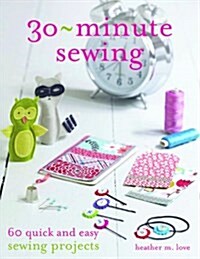 30 Minute Sewing : 60 Quick and Easy Sewing Projects (Paperback)