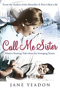 Call Me Sister : District Nursing Tales from the Swinging Sixties (Paperback)