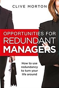 Opportunities For Redundant Managers : How to use redundancy to turn your life around (Paperback)