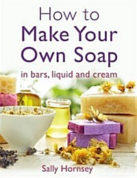 How To Make Your Own Soap : in traditional bars,  liquid or cream (Paperback)